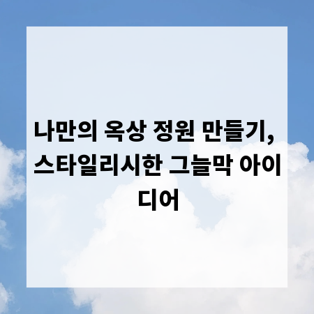 나만의 옥상 정원 만들기, 스타일리시한 그늘막 아이디어
