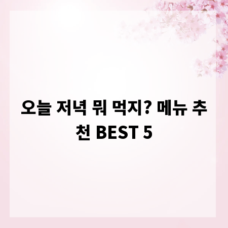 오늘 저녁 뭐 먹지? 메뉴 추천 BEST 5