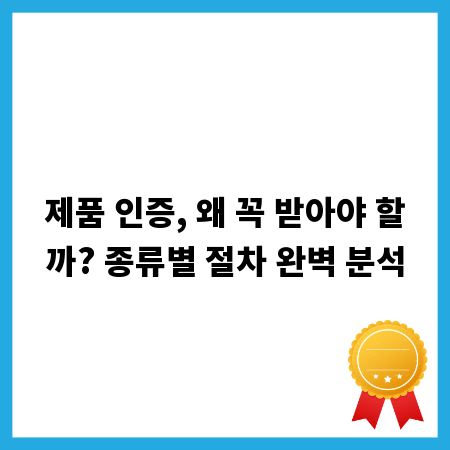 제품 인증, 왜 꼭 받아야 할까? 종류별 절차 완벽 분석