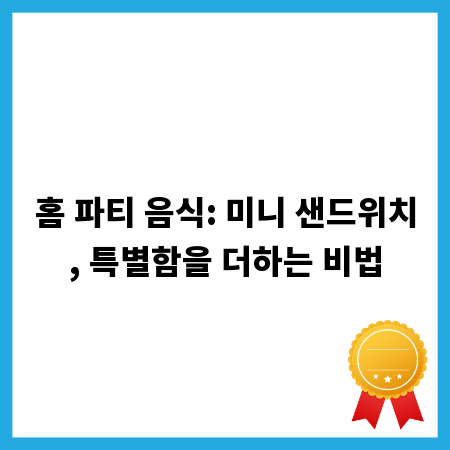 홈 파티 음식: 미니 샌드위치, 특별함을 더하는 비법