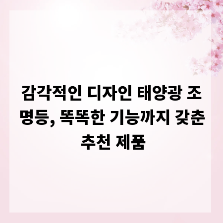감각적인 디자인 태양광 조명등, 똑똑한 기능까지 갖춘 추천 제품