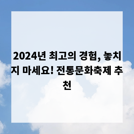2024년 최고의 경험, 놓치지 마세요! 전통문화축제 추천