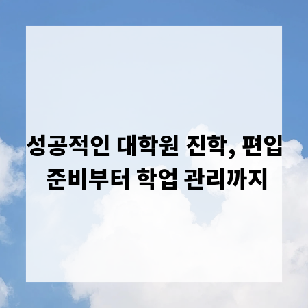 성공적인 대학원 진학, 편입 준비부터 학업 관리까지