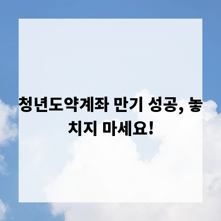 청년도약계좌 만기 성공, 놓치지 마세요!