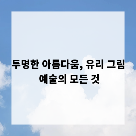 투명한 아름다움, 유리 그림 예술의 모든 것