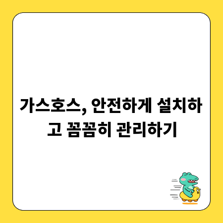 가스호스, 안전하게 설치하고 꼼꼼히 관리하기