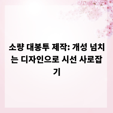 소량 대봉투 제작: 개성 넘치는 디자인으로 시선 사로잡기