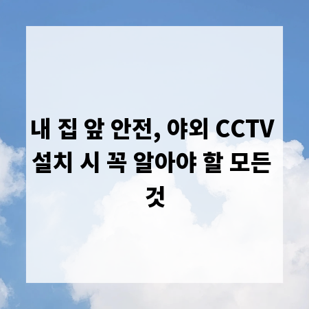 내 집 앞 안전, 야외 CCTV 설치 시 꼭 알아야 할 모든 것