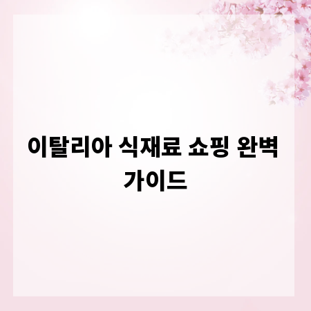 이탈리아 식재료 쇼핑 완벽 가이드