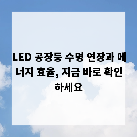 LED 공장등 수명 연장과 에너지 효율, 지금 바로 확인하세요