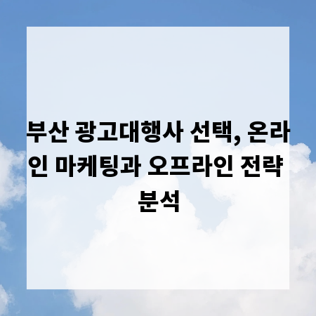 부산 광고대행사 선택, 온라인 마케팅과 오프라인 전략 분석