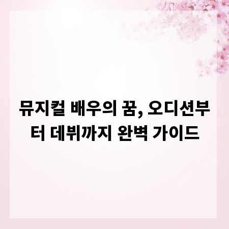 뮤지컬 배우의 꿈, 오디션부터 데뷔까지 완벽 가이드