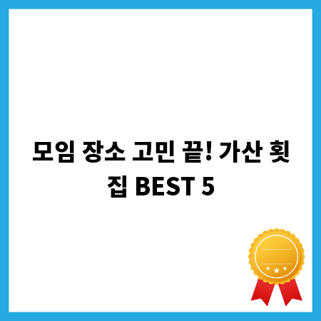 모임 장소 고민 끝! 가산 횟집 BEST 5
