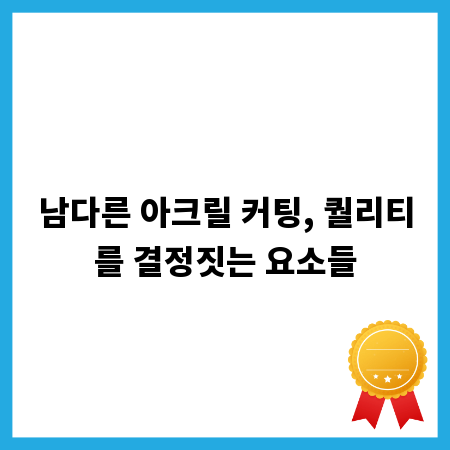 남다른 아크릴 커팅, 퀄리티를 결정짓는 요소들