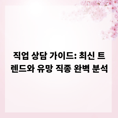 직업 상담 가이드: 최신 트렌드와 유망 직종 완벽 분석