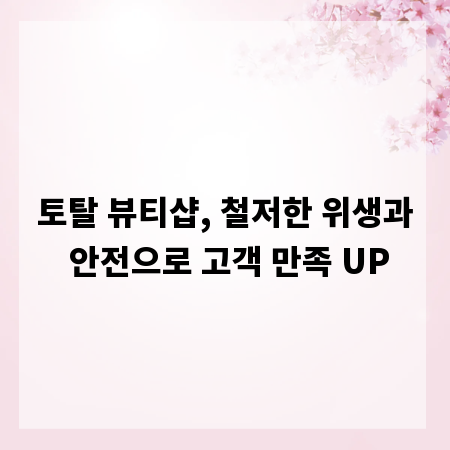 토탈 뷰티샵, 철저한 위생과 안전으로 고객 만족 UP