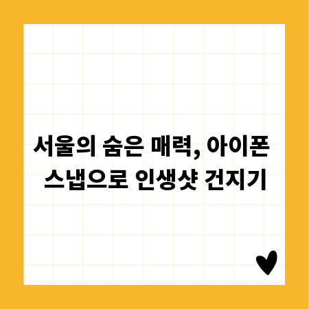 서울의 숨은 매력, 아이폰 스냅으로 인생샷 건지기