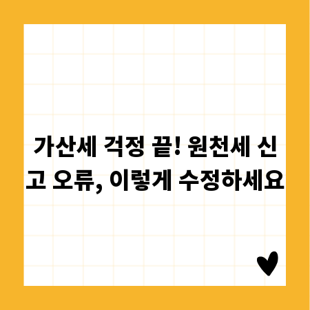 가산세 걱정 끝! 원천세 신고 오류, 이렇게 수정하세요