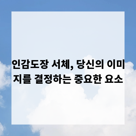 인감도장 서체, 당신의 이미지를 결정하는 중요한 요소
