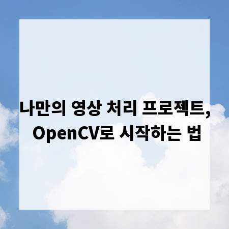 나만의 영상 처리 프로젝트, OpenCV로 시작하는 법