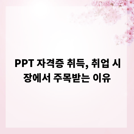 PPT 자격증 취득, 취업 시장에서 주목받는 이유