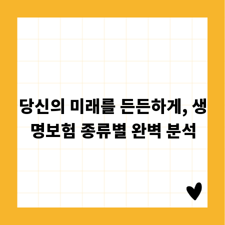 당신의 미래를 든든하게, 생명보험 종류별 완벽 분석
