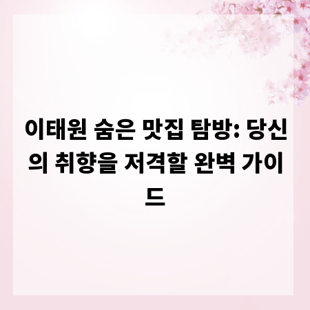 이태원 숨은 맛집 탐방: 당신의 취향을 저격할 완벽 가이드