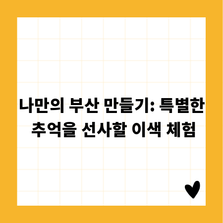 나만의 부산 만들기: 특별한 추억을 선사할 이색 체험