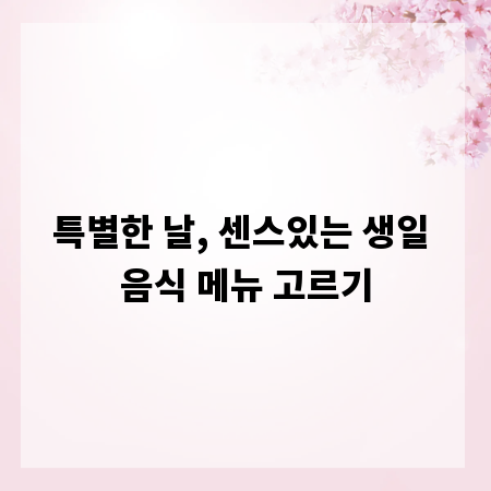 특별한 날, 센스있는 생일 음식 메뉴 고르기