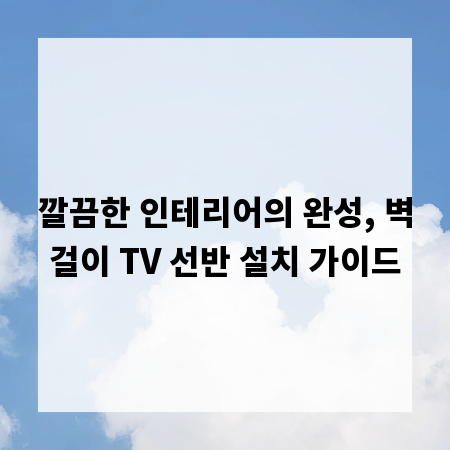 깔끔한 인테리어의 완성, 벽걸이 TV 선반 설치 가이드
