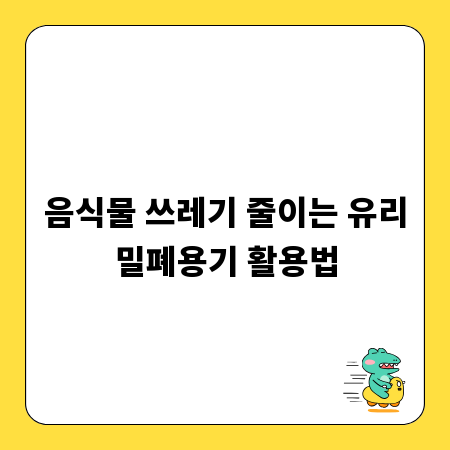 음식물 쓰레기 줄이는 유리밀폐용기 활용법