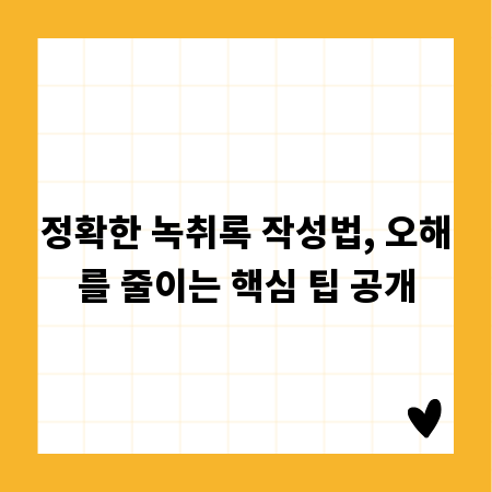 정확한 녹취록 작성법, 오해를 줄이는 핵심 팁 공개