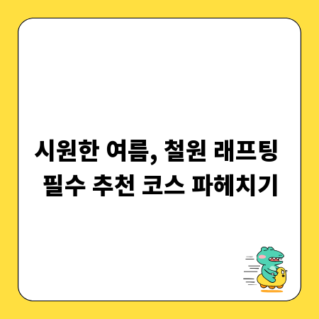 시원한 여름, 철원 래프팅 필수 추천 코스 파헤치기