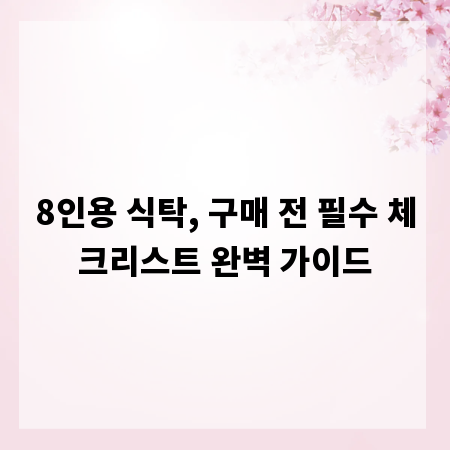 8인용 식탁, 구매 전 필수 체크리스트 완벽 가이드