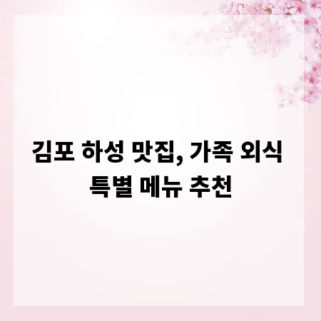김포 하성 맛집, 가족 외식 특별 메뉴 추천