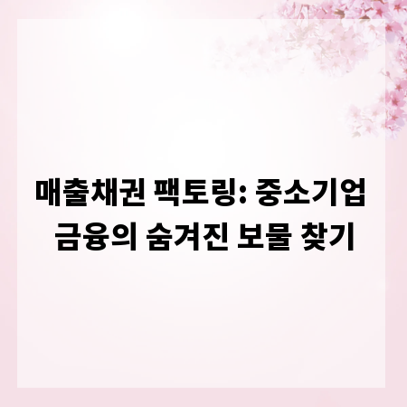 매출채권 팩토링: 중소기업 금융의 숨겨진 보물 찾기