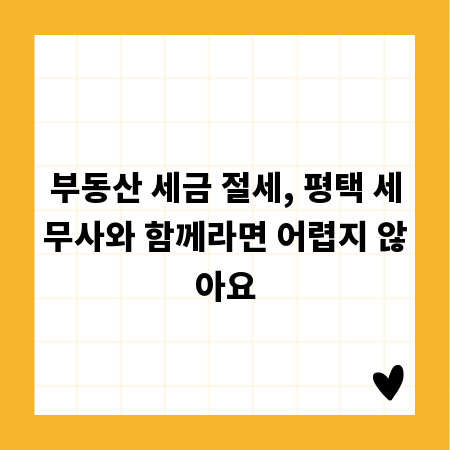 부동산 세금 절세, 평택 세무사와 함께라면 어렵지 않아요