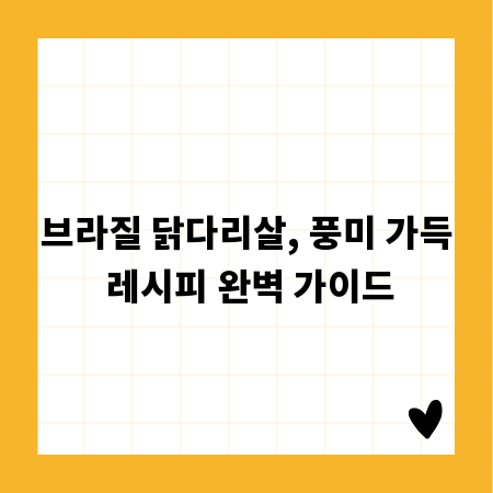 브라질 닭다리살, 풍미 가득 레시피 완벽 가이드