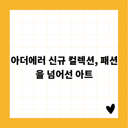 아더에러 신규 컬렉션, 패션을 넘어선 아트