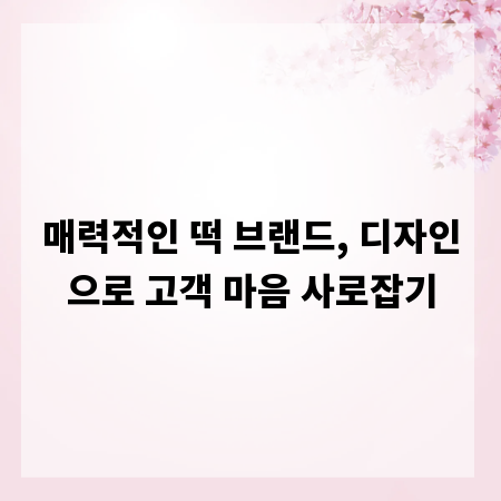 매력적인 떡 브랜드, 디자인으로 고객 마음 사로잡기