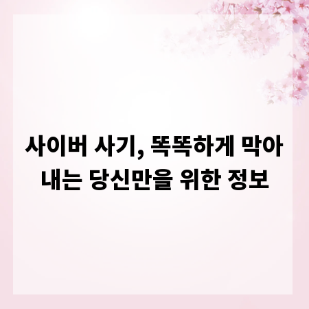 사이버 사기, 똑똑하게 막아내는 당신만을 위한 정보