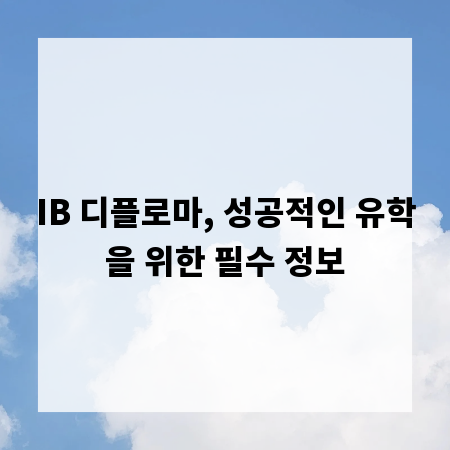 IB 디플로마, 성공적인 유학을 위한 필수 정보