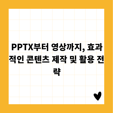 PPTX부터 영상까지, 효과적인 콘텐츠 제작 및 활용 전략