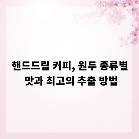 핸드드립 커피, 원두 종류별 맛과 최고의 추출 방법