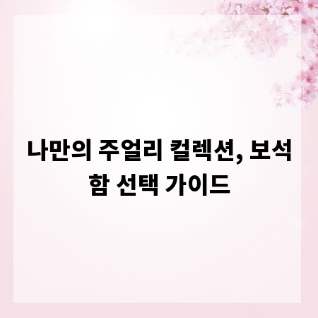 나만의 주얼리 컬렉션, 보석함 선택 가이드