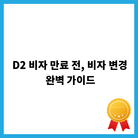 D2 비자 만료 전, 비자 변경 완벽 가이드
