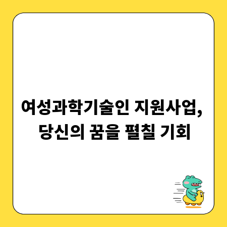 여성과학기술인 지원사업, 당신의 꿈을 펼칠 기회