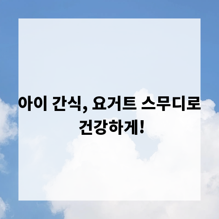 아이 간식, 요거트 스무디로 건강하게!