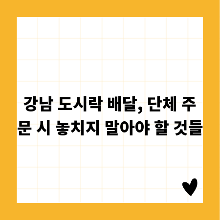 강남 도시락 배달, 단체 주문 시 놓치지 말아야 할 것들