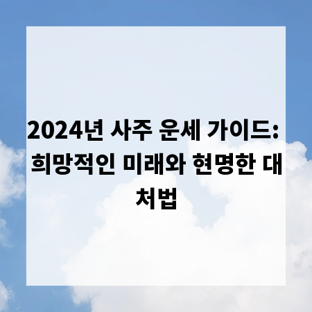 2024년 사주 운세 가이드: 희망적인 미래와 현명한 대처법